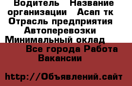 Водитель › Название организации ­ Асап тк › Отрасль предприятия ­ Автоперевозки › Минимальный оклад ­ 90 000 - Все города Работа » Вакансии   